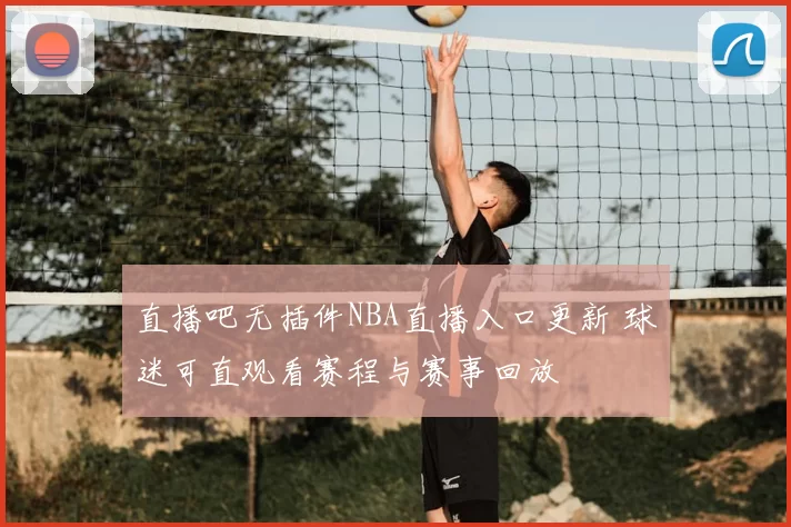 直播吧无插件NBA直播入口更新 球迷可直观看赛程与赛事回放