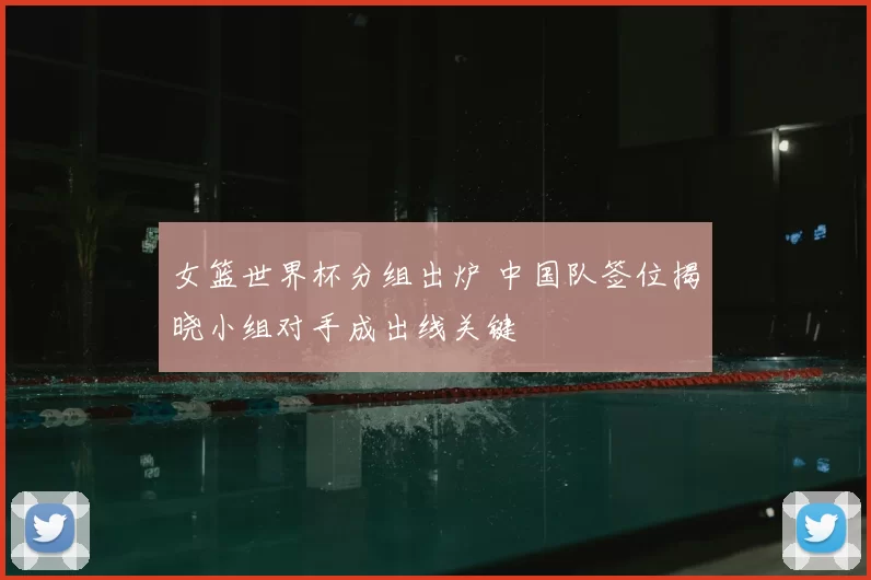 女篮世界杯分组出炉 中国队签位揭晓小组对手成出线关键