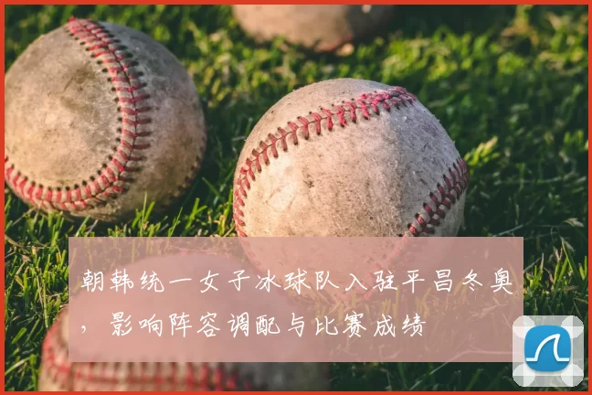 朝韩统一女子冰球队入驻平昌冬奥，影响阵容调配与比赛成绩