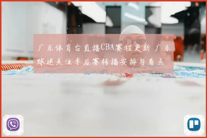 广东体育台直播CBA赛程更新 广东球迷关注季后赛转播安排与看点