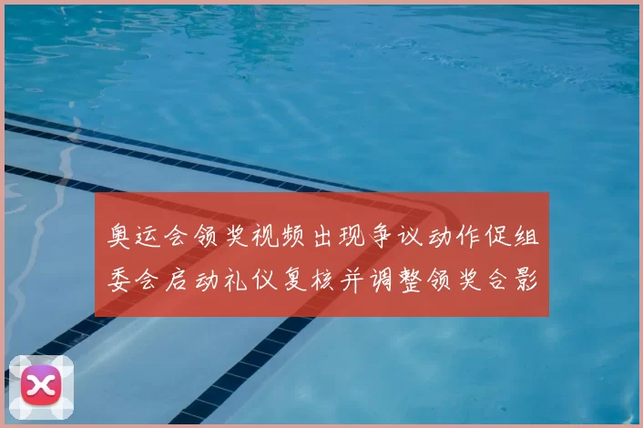 奥运会领奖视频出现争议动作促组委会启动礼仪复核并调整领奖合影安排