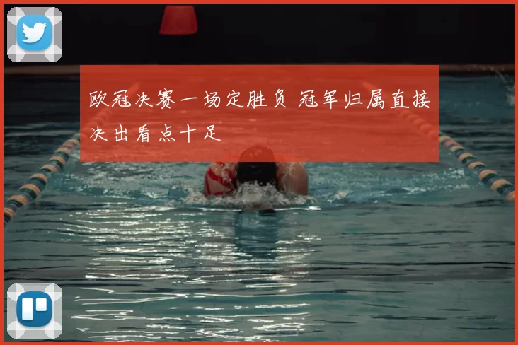 欧冠决赛一场定胜负 冠军归属直接决出看点十足