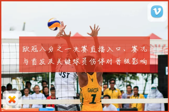 欧冠八分之一决赛直播入口、赛况与首发及关键球员伤停对晋级影响解读