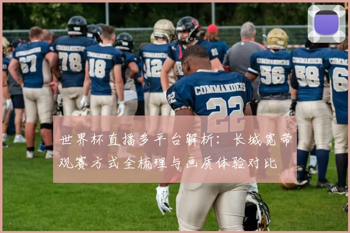 世界杯直播多平台解析：长城宽带观赛方式全梳理与画质体验对比