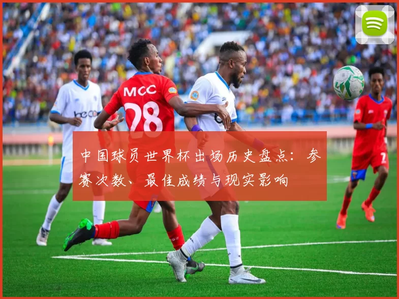 中国球员世界杯出场历史盘点：参赛次数、最佳成绩与现实影响