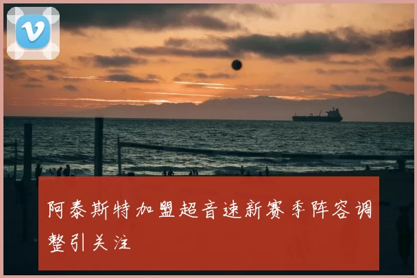 阿泰斯特加盟超音速新赛季阵容调整引关注