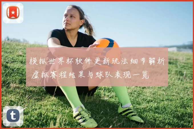 模拟世界杯软件更新玩法细节解析 虚拟赛程结果与球队表现一览