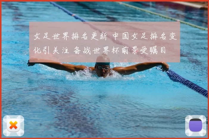女足世界排名更新 中国女足排名变化引关注 备战世界杯前景受瞩目