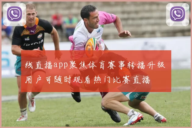 线直播app聚焦体育赛事转播升级 用户可随时观看热门比赛直播