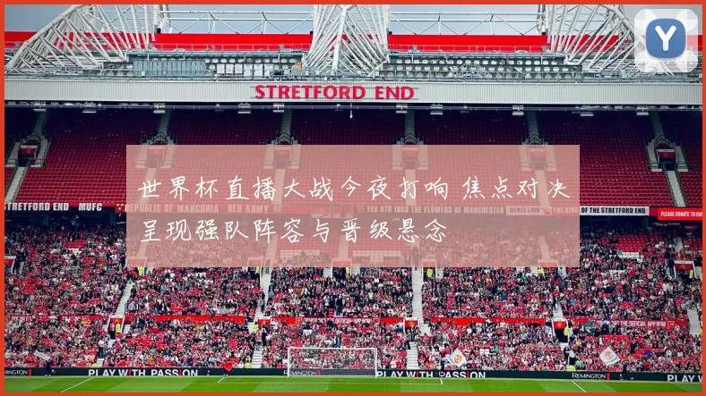 世界杯直播大战今夜打响 焦点对决呈现强队阵容与晋级悬念