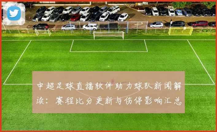 中超足球直播软件助力球队新闻解读：赛程比分更新与伤停影响汇总