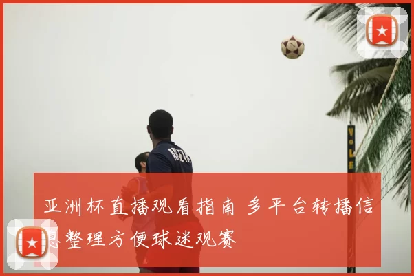 亚洲杯直播观看指南 多平台转播信息整理方便球迷观赛
