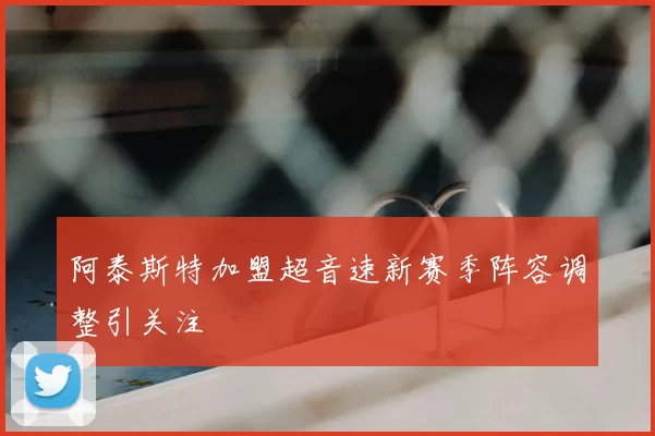 阿泰斯特加盟超音速新赛季阵容调整引关注