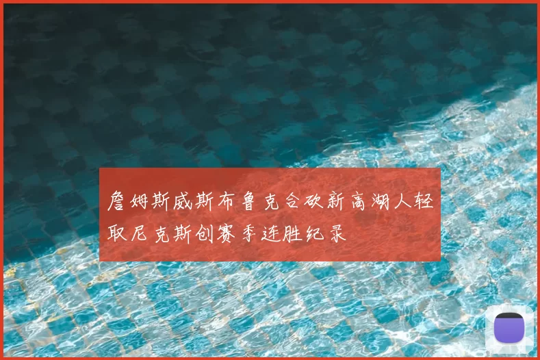 詹姆斯威斯布鲁克合砍新高湖人轻取尼克斯创赛季连胜纪录