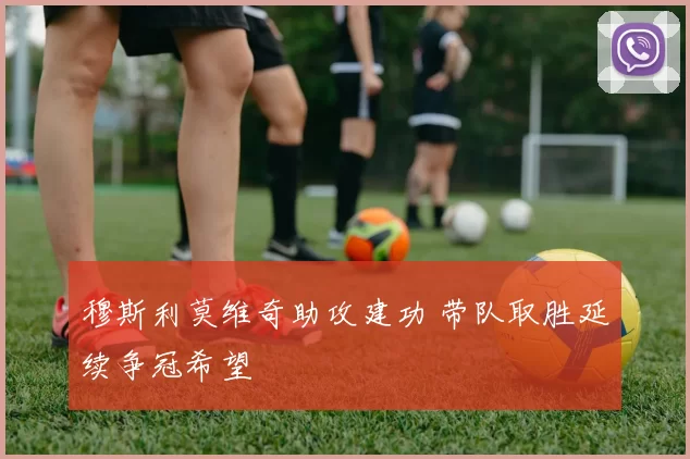 穆斯利莫维奇助攻建功 带队取胜延续争冠希望