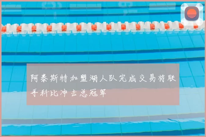 阿泰斯特加盟湖人队完成交易将联手科比冲击总冠军