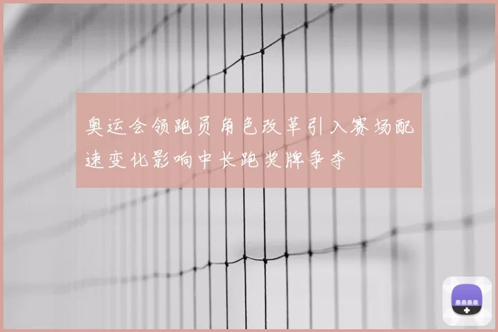 奥运会领跑员角色改革引入赛场配速变化影响中长跑奖牌争夺