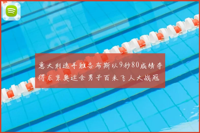 意大利选手雅各布斯以9秒80成绩夺得东京奥运会男子百米飞人大战冠军