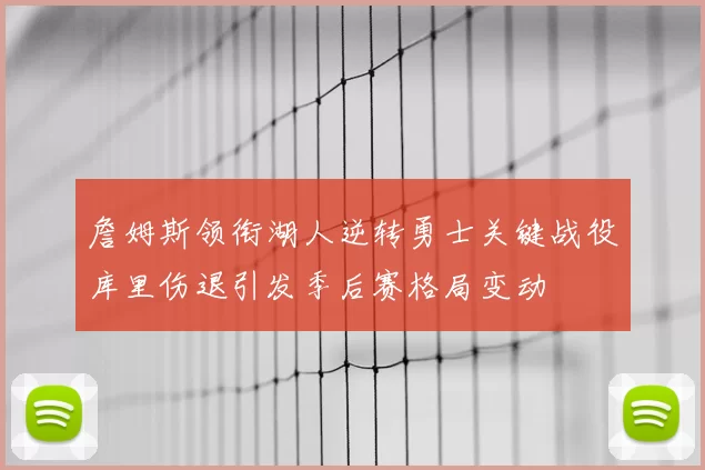 詹姆斯领衔湖人逆转勇士关键战役库里伤退引发季后赛格局变动