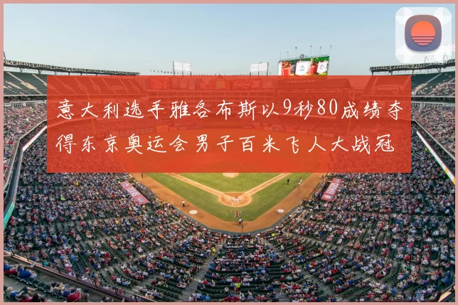 意大利选手雅各布斯以9秒80成绩夺得东京奥运会男子百米飞人大战冠军